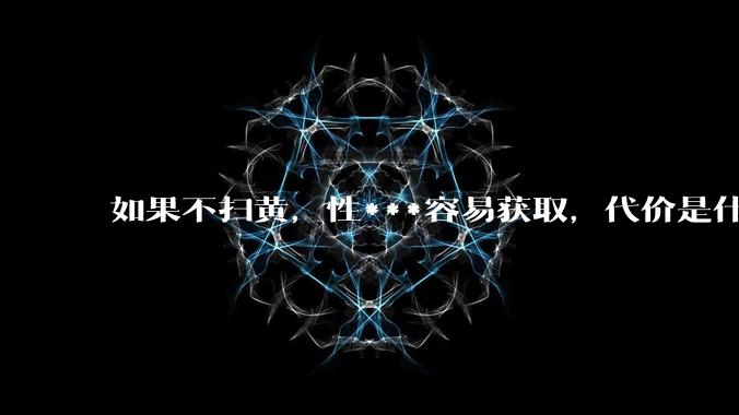 如果不扫黄，性***容易获取，代价是什么?