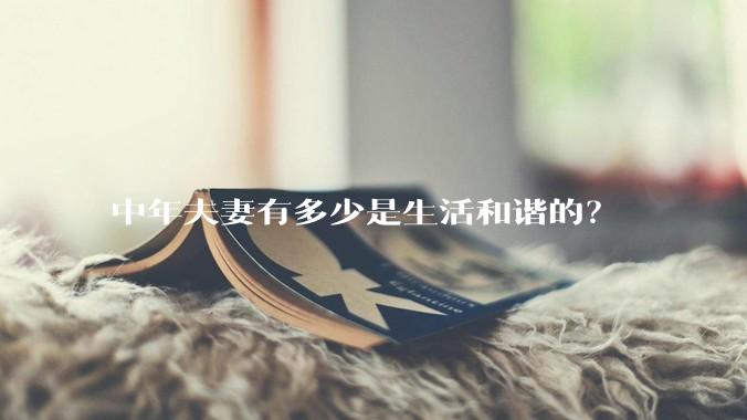 中年夫妻有多少是生活和谐的？