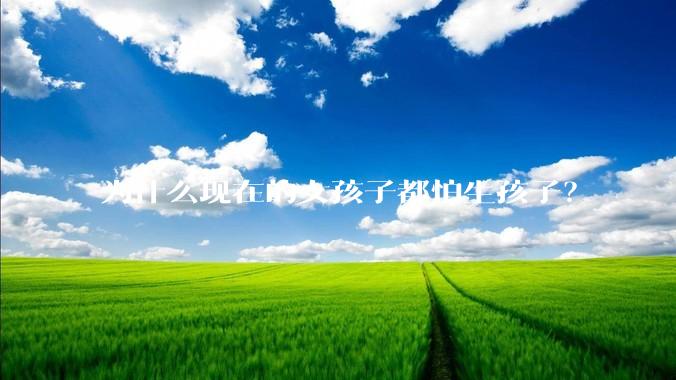 为什么现在的女孩子都怕生孩子？