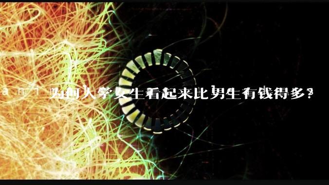 为何大学女生看起来比男生有钱得多？