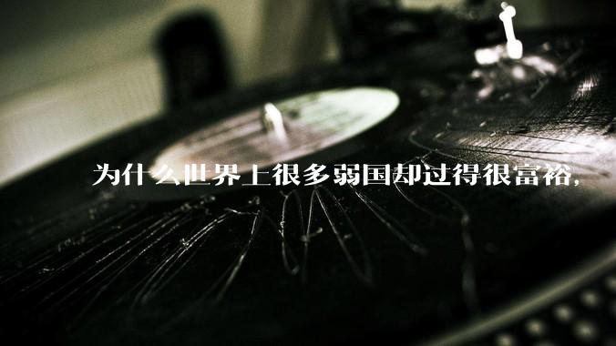 为什么世界上很多弱国却过得很富裕，“落后就要挨打”是不是一个伪命题？