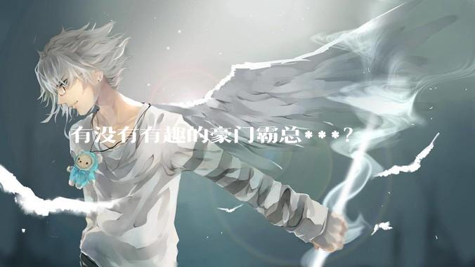 有没有有趣的豪门霸总***？