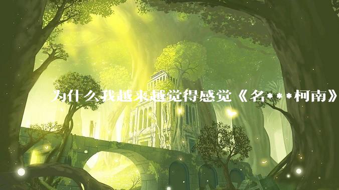 为什么我越来越觉得感觉《名***柯南》最终会烂尾？