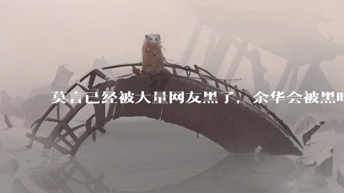 莫言已经被大量网友黑了，余华会被黑吗？