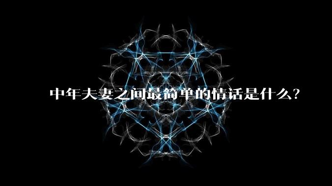 中年夫妻之间最简单的情话是什么？