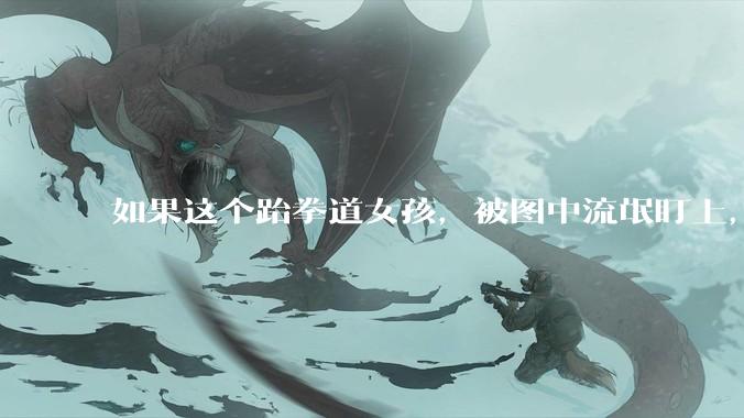 如果这个跆拳道女孩，被图中流氓盯上，会发生什么？