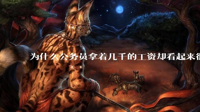 为什么公务员拿着几千的工资却看起来很有钱？