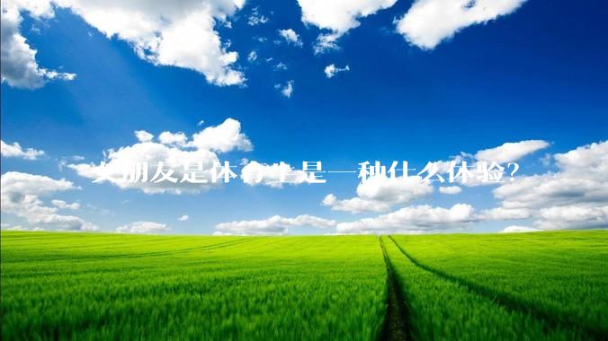 女朋友是体育生是一种什么体验？