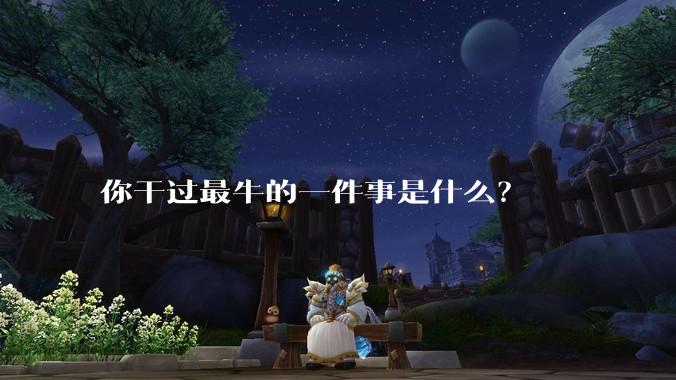 你干过最牛的一件事是什么？