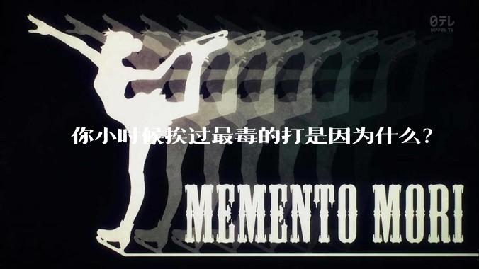 你小时候挨过最毒的打是因为什么？