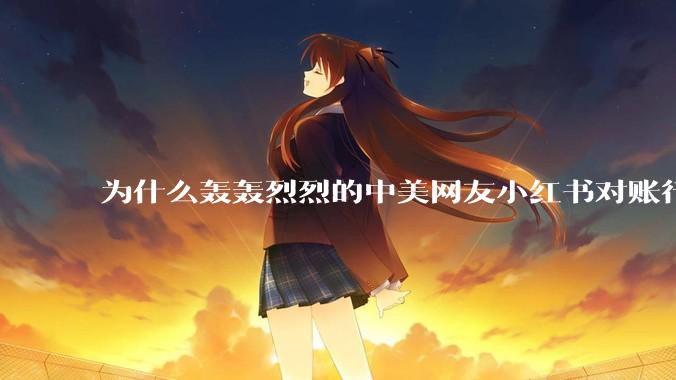 为什么轰轰烈烈的中美网友小红书对账行动戛然而止了？