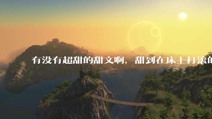 有没有超甜的甜文啊，甜到在床上打滚的那种？