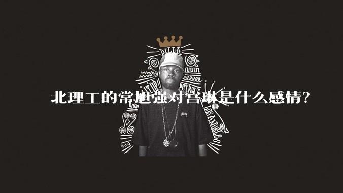 北理工的常旭强对宫琳是什么感情？