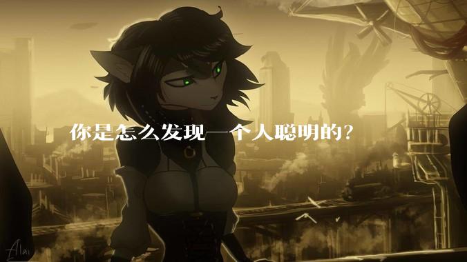 你是怎么发现一个人聪明的？