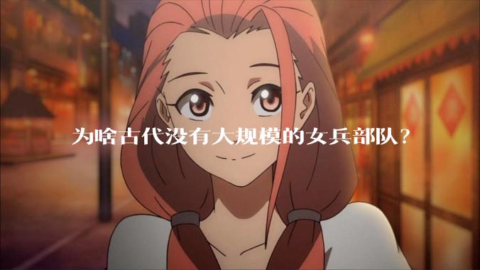 为啥古代没有大规模的女兵部队？
