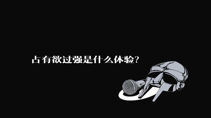 占有欲过强是什么体验？