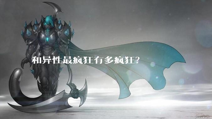 和异性最疯狂有多疯狂？